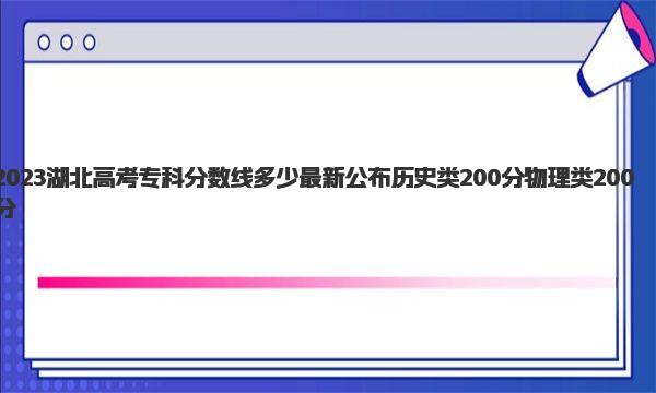 2023湖北高考专科分数线多少 最新公布历史类200分 物理类200分 