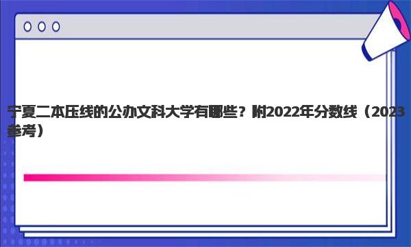 宁夏二本压线的公办文科大学有哪些？附2022年分数线