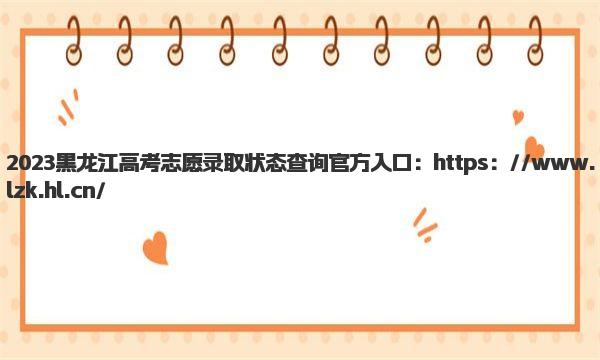 2023黑龙江高考志愿录取状态查询官方入口 黑龙江高考志愿录取状态查询步骤