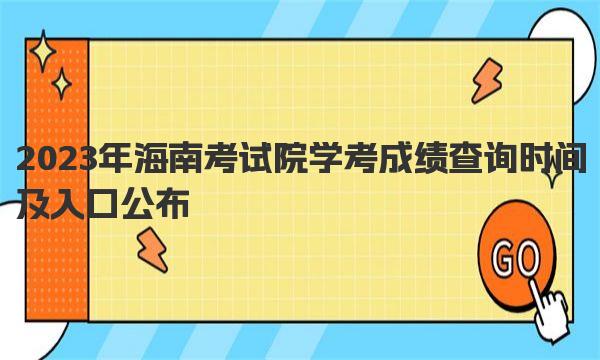 2023年海南考试院学考成绩查询时间及入口公布 学考考试成绩查询注意事项