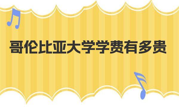 哥伦比亚大学学费有多贵 一起来详细了解下