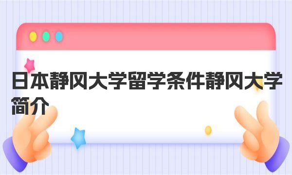 日本静冈大学留学条件 静冈大学简介