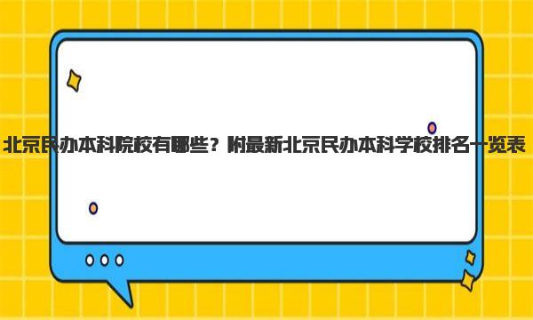 北京民办本科院校有哪些？附最新北京民办本科学校排名一览表！ 