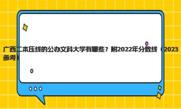 广西二本压线的公办文科大学有哪些？附2022年分数线