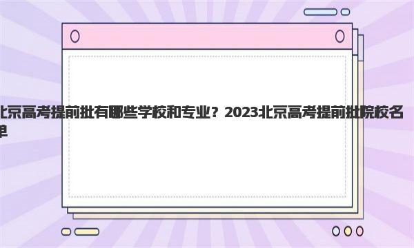 北京高考提前批有哪些学校和专业？2023北京高考提前批院校名单！ 