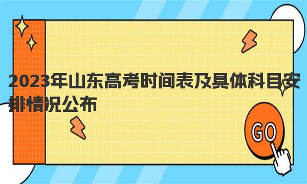 2023年山东高考时间表及具体科目安排情况公布 