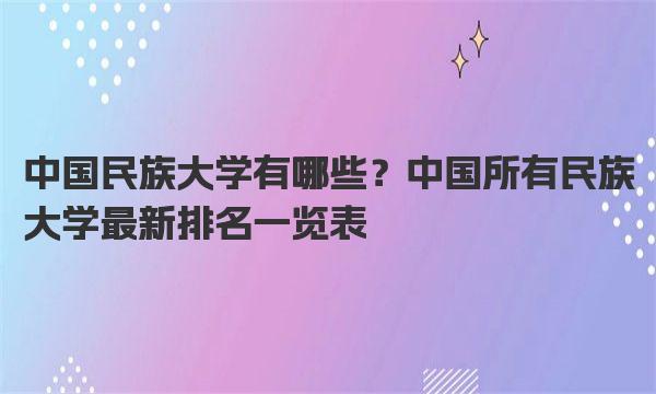 中国民族大学有哪些？中国所有民族大学最新排名一览表 