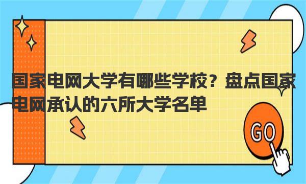 国家电网大学有哪些学校？盘点国家电网承认的六所大学名单 