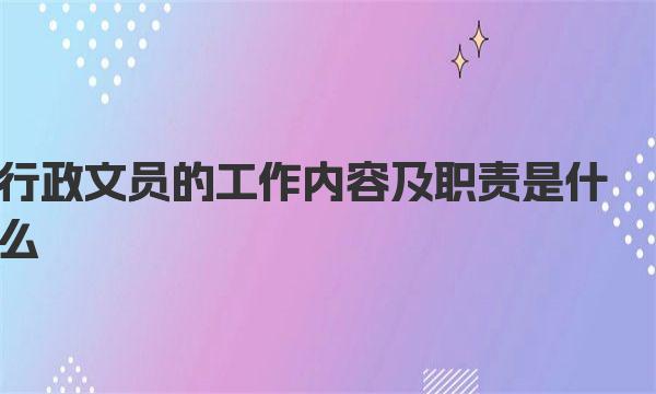 行政文员的工作内容及职责是什么