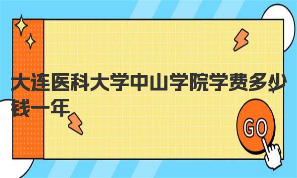 大连医科大学中山学院学费多少钱一年