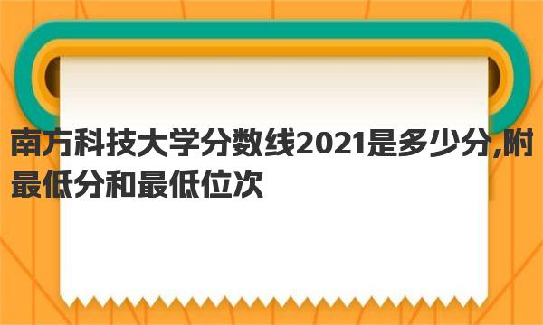 南方科技大学分数线2021是多少分,附最低分和最低位次