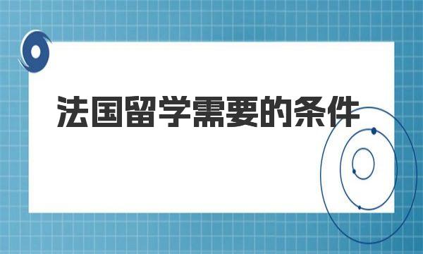 法国留学需要的条件 到法国读书需要多少钱