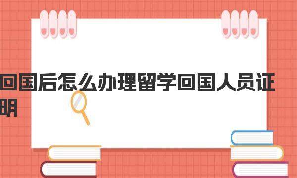 回国后怎么办理留学回国人员证明 留学回国人员证明