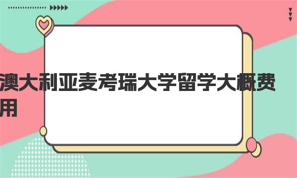 澳大利亚麦考瑞大学留学大概费用 澳大利亚留学就业好的专业