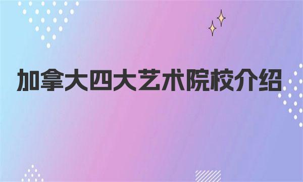 加拿大四大艺术院校介绍 一起来了解下