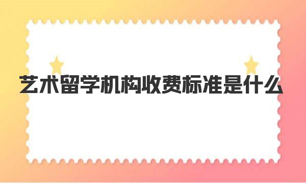 艺术留学机构收费标准是什么 影响艺术留学机构收费的因素有哪些