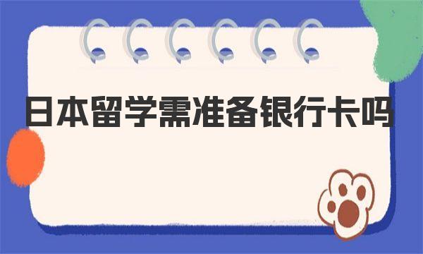 日本留学需准备银行卡吗 在日本留学需要带哪些银行卡