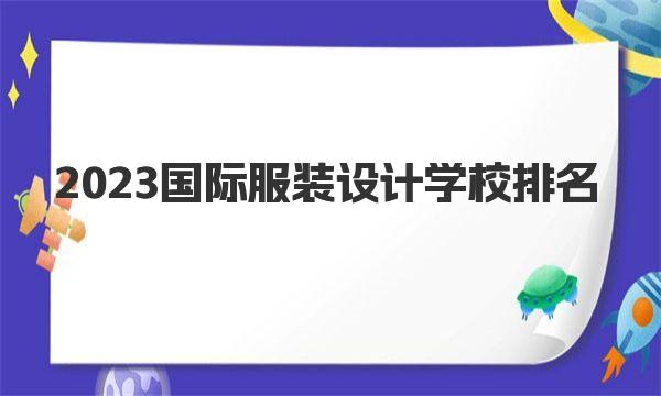 2023国际服装设计学校排名 一起来看看