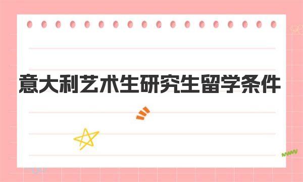 意大利艺术生研究生留学条件 意大利艺术留学热门专业