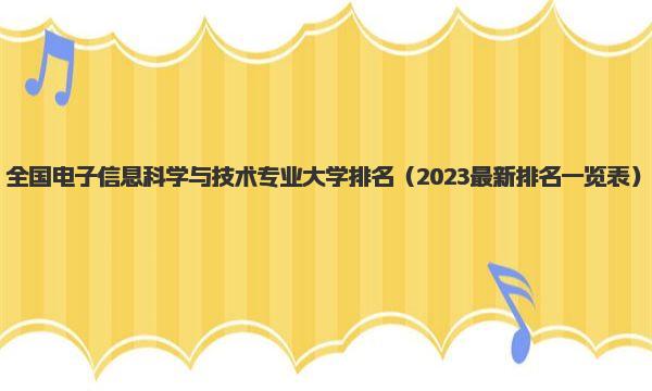 全国电子信息科学与技术专业大学排名 2023最新排名一览表