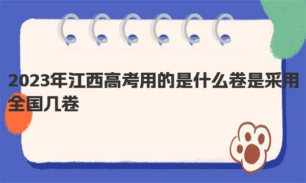 2023年江西高考用的是什么卷 是采用全国几卷 