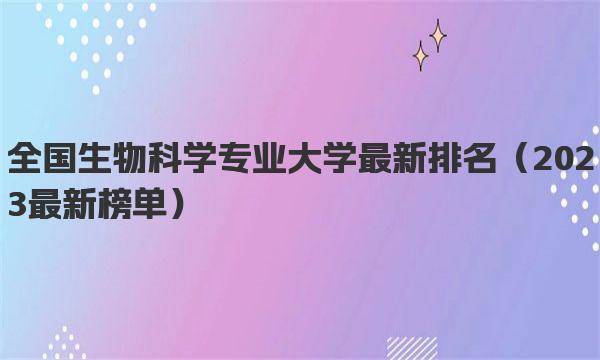 全国生物科学专业大学最新排名 2023最新榜单