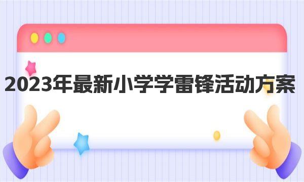 2023年最新小学学雷锋活动方案 做好学雷锋的总结表彰