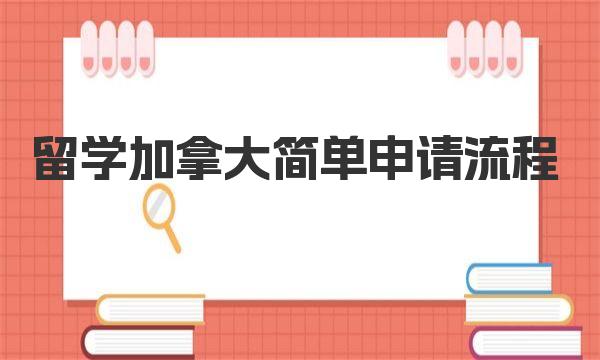 留学加拿大简单申请流程 加拿大留学申请截止时间