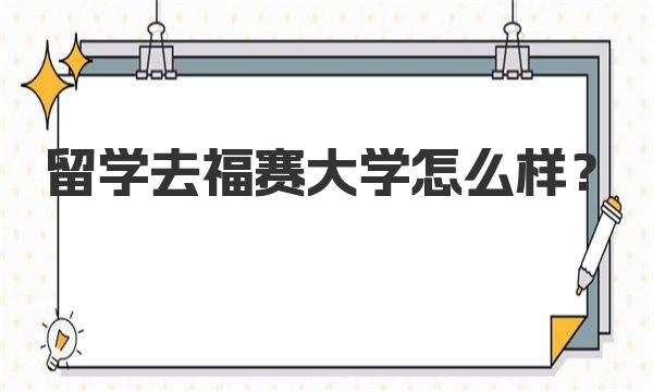 留学去福赛大学怎么样？ 学校环境和评价