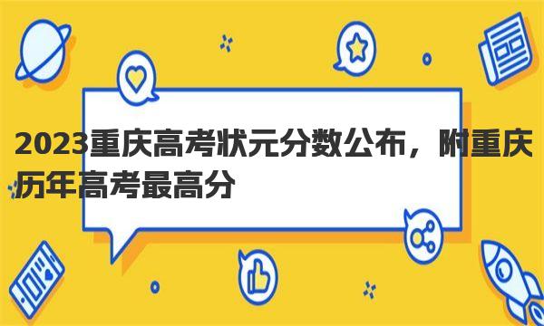 2023重庆高考状元分数公布，附重庆历年高考最高分 