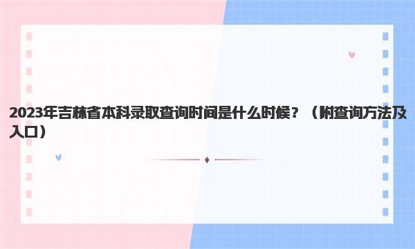 2023年吉林省本科录取查询时间是什么时候？ 查询方法及入口