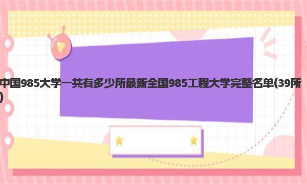 中国985大学一共有多少所 最新全国985工程大学完整名单