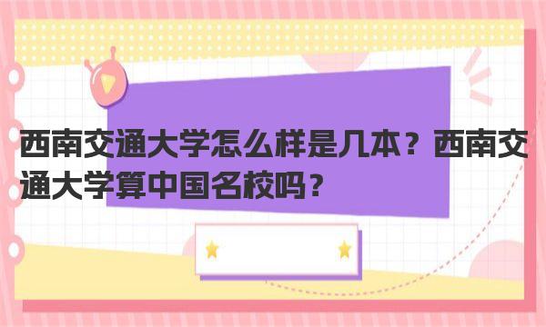 西南交通大学怎么样是几本？西南交通大学算中国名校吗？ 