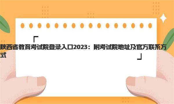 陕西省教育考试院登录入口2023：附考试院地址及官方联系方式 