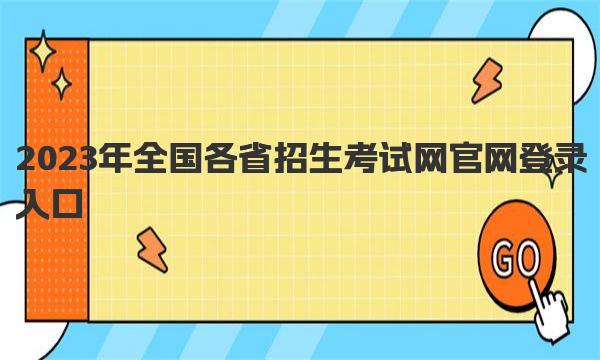 2023年全国各省招生考试网官网登录入口 2023高考具体时间表