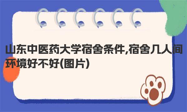 山东中医药大学宿舍条件,宿舍几人间环境好不好