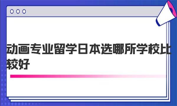 动画专业留学日本选哪所学校比较好