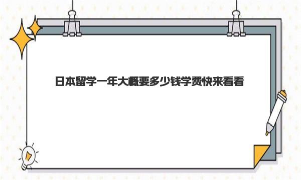 日本留学一年大概要多少钱学费 快来看看！