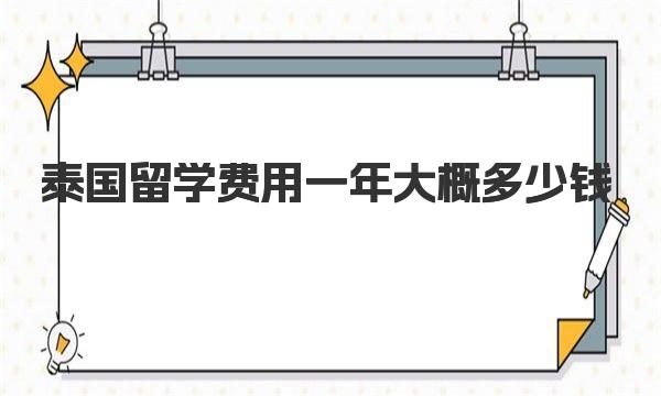 泰国留学费用一年大概多少钱 泰国名校奖学金