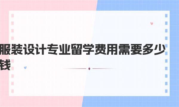 服装设计专业留学费用需要多少钱 一起来详细了解下