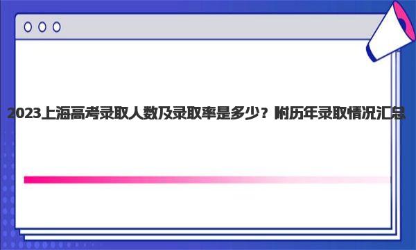 2023上海高考录取人数及录取率是多少？附历年录取情况汇总！ 