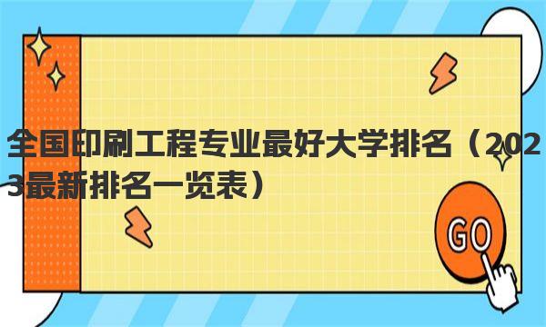 全国印刷工程专业最好大学排名 2023最新排名一览表