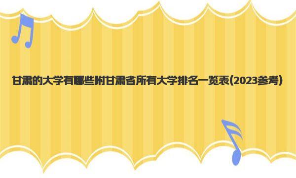 甘肃的大学有哪些 附甘肃省所有大学排名一览表