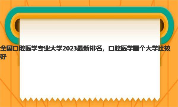 全国口腔医学专业大学2023最新排名 口腔医学哪个大学比较好 