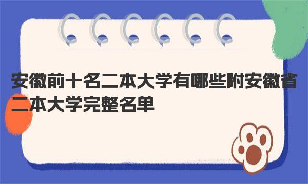 安徽前十名二本大学有哪些 附安徽省二本大学完整名单 