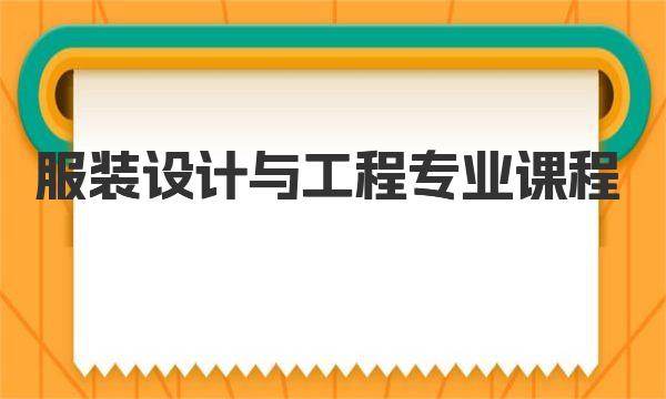 服装设计与工程专业课程 服装设计与工程专业简介