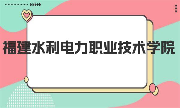 福建水利电力职业技术学院