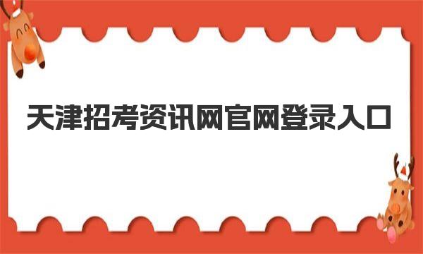 天津招考资讯网官网登录入口 天津招考资讯网简介及最新消息