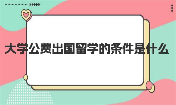 大学公费出国留学的条件是什么 公费出国留学自己大概要花多少钱