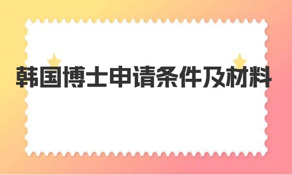 韩国博士申请条件及材料 韩国留学申请时间规划